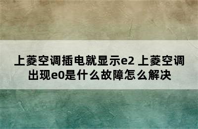 上菱空调插电就显示e2 上菱空调出现e0是什么故障怎么解决